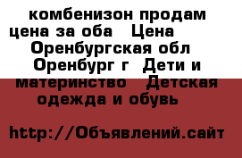 комбенизон продам цена за оба › Цена ­ 500 - Оренбургская обл., Оренбург г. Дети и материнство » Детская одежда и обувь   